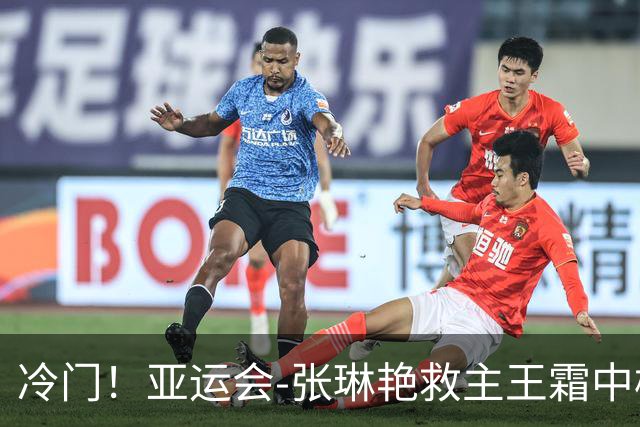 冷门！亚运会-张琳艳救主王霜中楣 女足1-1乌兹别克